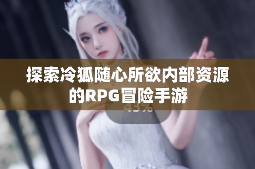 探索冷狐随心所欲内部资源的RPG冒险手游