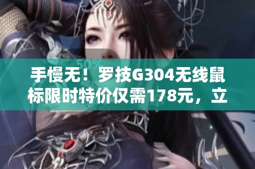 手慢无！罗技G304无线鼠标限时特价仅需178元，立减优惠再享0.52元