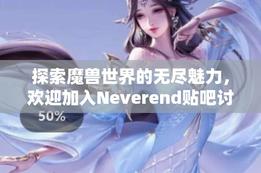 探索魔兽世界的无尽魅力，欢迎加入Neverend贴吧讨论区
