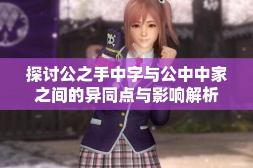 探讨公之手中字与公中中家之间的异同点与影响解析