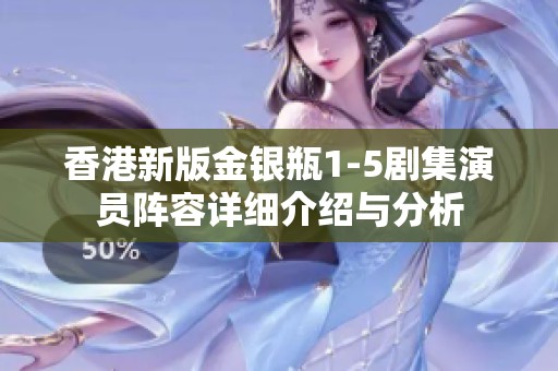 香港新版金银瓶1-5剧集演员阵容详细介绍与分析