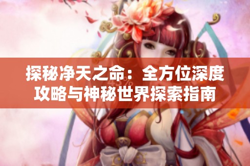 探秘净天之命：全方位深度攻略与神秘世界探索指南