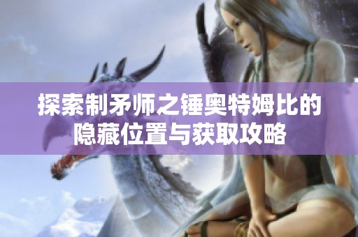 探索制矛师之锤奥特姆比的隐藏位置与获取攻略