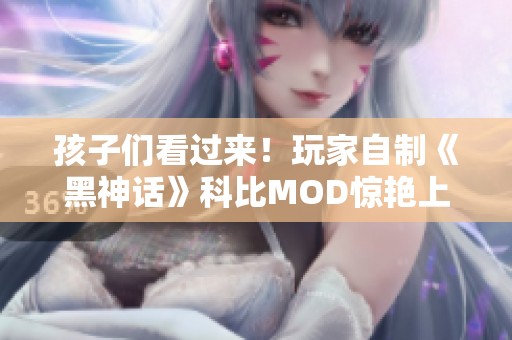 孩子们看过来！玩家自制《黑神话》科比MOD惊艳上线