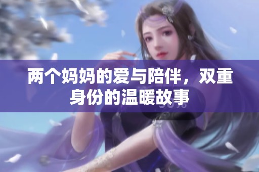 两个妈妈的爱与陪伴，双重身份的温暖故事