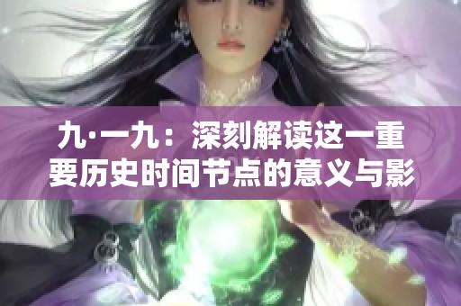 九·一九：深刻解读这一重要历史时间节点的意义与影响