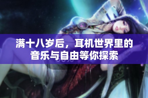 满十八岁后，耳机世界里的音乐与自由等你探索