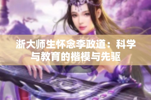 浙大师生怀念李政道：科学与教育的楷模与先驱