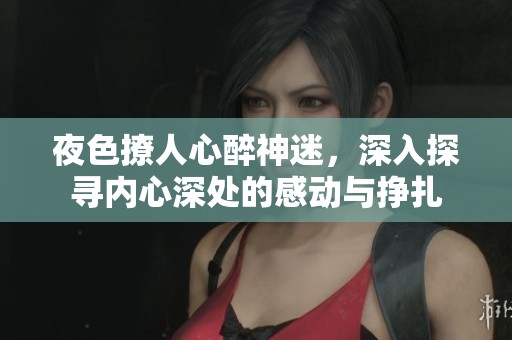 夜色撩人心醉神迷，深入探寻内心深处的感动与挣扎
