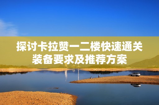 探讨卡拉赞一二楼快速通关装备要求及推荐方案