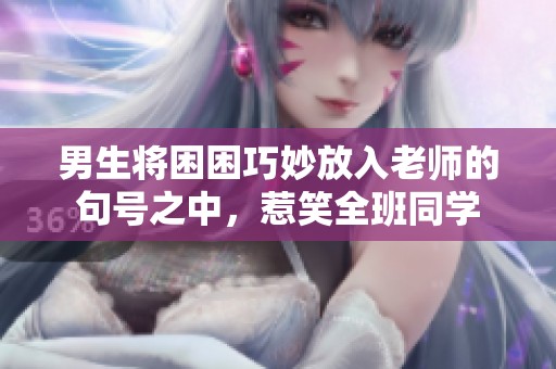 男生将困困巧妙放入老师的句号之中，惹笑全班同学