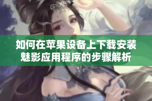 如何在苹果设备上下载安装魅影应用程序的步骤解析