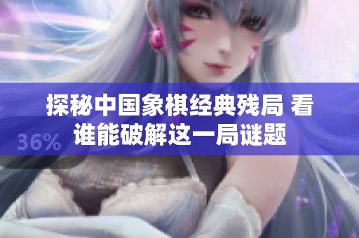探秘中国象棋经典残局 看谁能破解这一局谜题