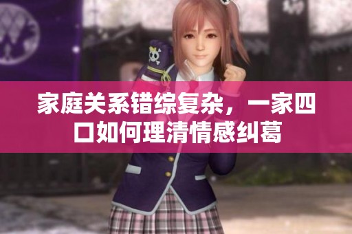 家庭关系错综复杂，一家四口如何理清情感纠葛