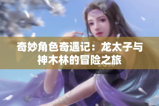 奇妙角色奇遇记：龙太子与神木林的冒险之旅