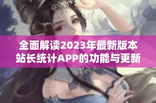 全面解读2023年最新版本站长统计APP的功能与更新亮点