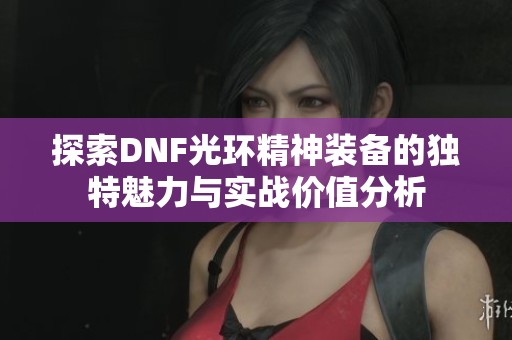 探索DNF光环精神装备的独特魅力与实战价值分析