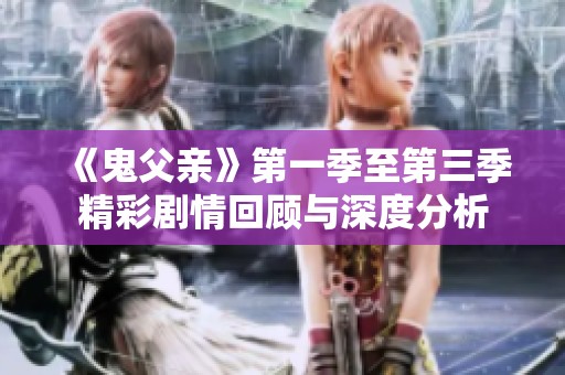 《鬼父亲》第一季至第三季精彩剧情回顾与深度分析