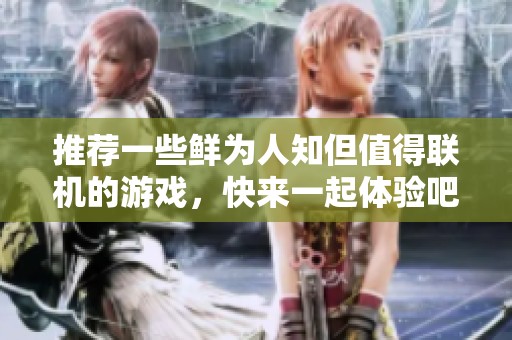 推荐一些鲜为人知但值得联机的游戏，快来一起体验吧