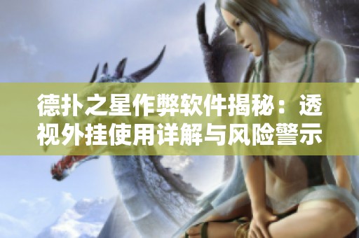 德扑之星作弊软件揭秘：透视外挂使用详解与风险警示