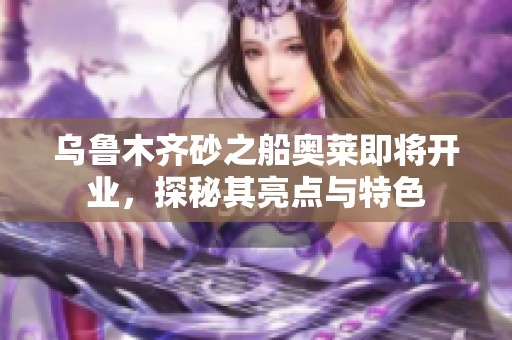 乌鲁木齐砂之船奥莱即将开业，探秘其亮点与特色