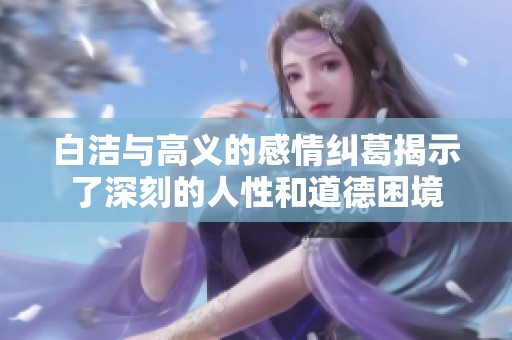 白洁与高义的感情纠葛揭示了深刻的人性和道德困境