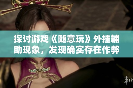 探讨游戏《随意玩》外挂辅助现象，发现确实存在作弊行为