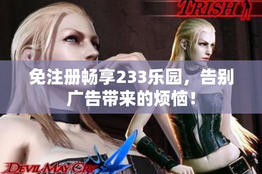 免注册畅享233乐园，告别广告带来的烦恼！