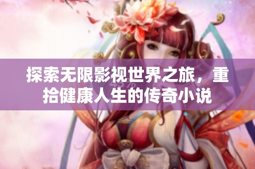探索无限影视世界之旅，重拾健康人生的传奇小说
