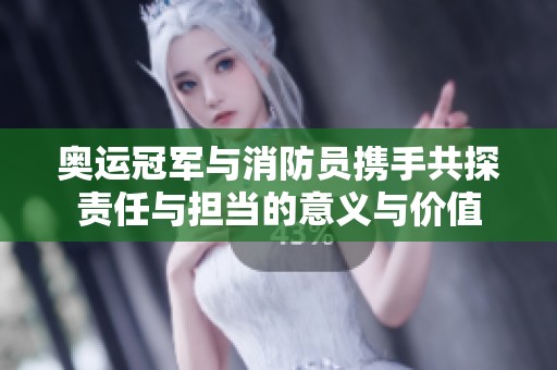 奥运冠军与消防员携手共探责任与担当的意义与价值