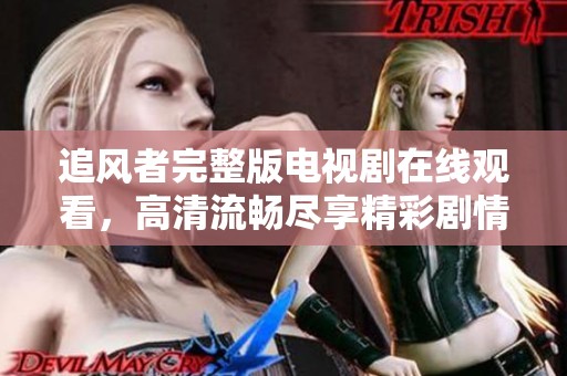 追风者完整版电视剧在线观看，高清流畅尽享精彩剧情