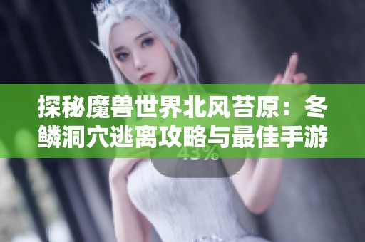 探秘魔兽世界北风苔原：冬鳞洞穴逃离攻略与最佳手游推荐