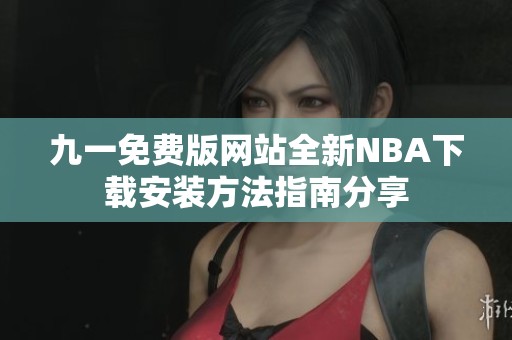 九一免费版网站全新NBA下载安装方法指南分享