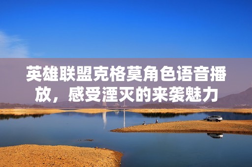 英雄联盟克格莫角色语音播放，感受湮灭的来袭魅力