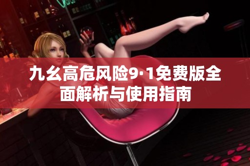 九幺高危风险9·1免费版全面解析与使用指南