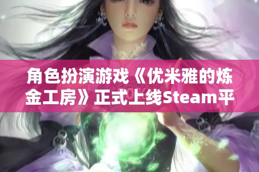 角色扮演游戏《优米雅的炼金工房》正式上线Steam平台，中文玩家福音