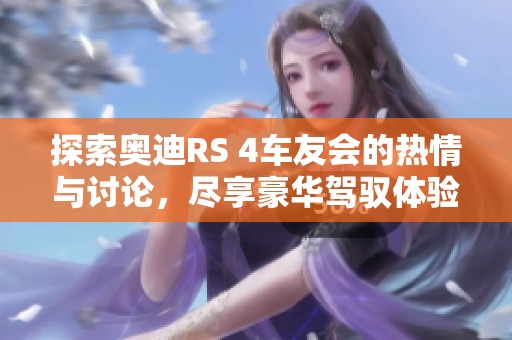 探索奥迪RS 4车友会的热情与讨论，尽享豪华驾驭体验