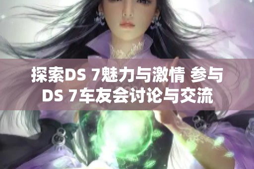 探索DS 7魅力与激情 参与DS 7车友会讨论与交流