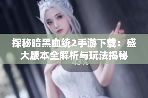 探秘暗黑血统2手游下载：盛大版本全解析与玩法揭秘