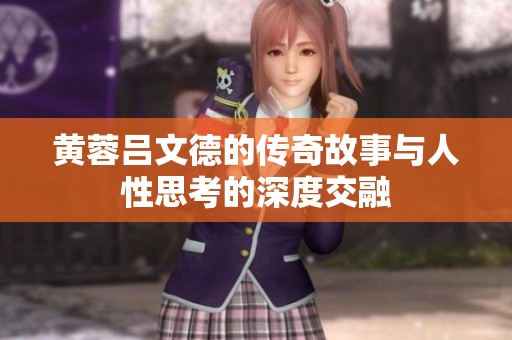 黄蓉吕文德的传奇故事与人性思考的深度交融