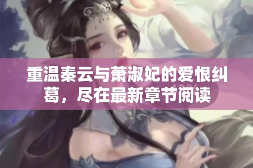 重温秦云与萧淑妃的爱恨纠葛，尽在最新章节阅读