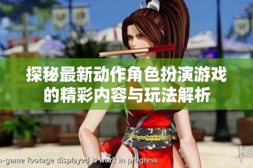 探秘最新动作角色扮演游戏的精彩内容与玩法解析
