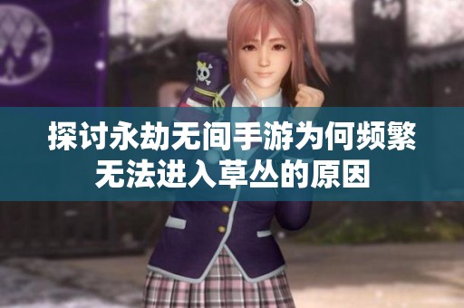 探讨永劫无间手游为何频繁无法进入草丛的原因