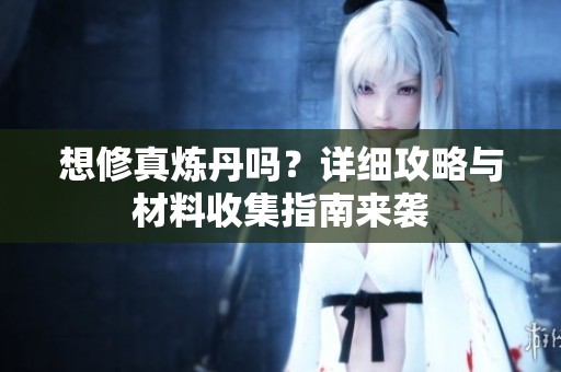 想修真炼丹吗？详细攻略与材料收集指南来袭