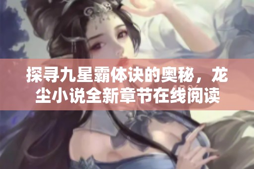 探寻九星霸体诀的奥秘，龙尘小说全新章节在线阅读
