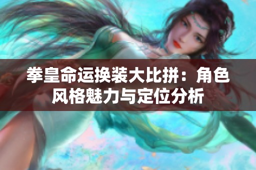 拳皇命运换装大比拼：角色风格魅力与定位分析