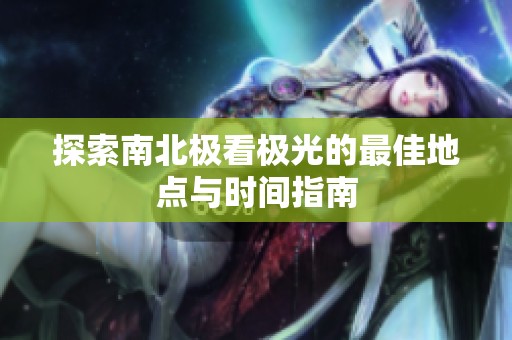 探索南北极看极光的最佳地点与时间指南