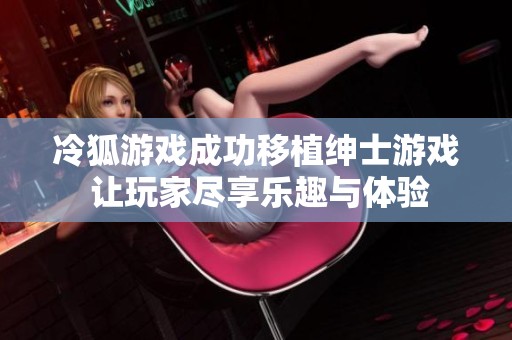 冷狐游戏成功移植绅士游戏 让玩家尽享乐趣与体验