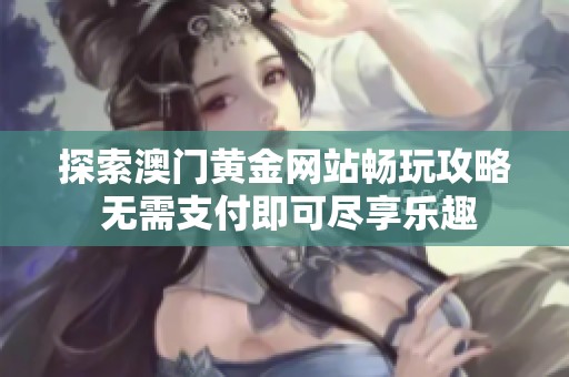 探索澳门黄金网站畅玩攻略 无需支付即可尽享乐趣