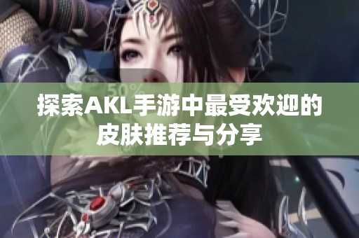 探索AKL手游中最受欢迎的皮肤推荐与分享